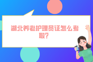 湖北养老护理员证怎么考取？